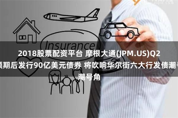 2018股票配资平台 摩根大通(JPM.US)Q2超预期后发行90亿美元债券 将吹响华尔街六大行发债潮号角