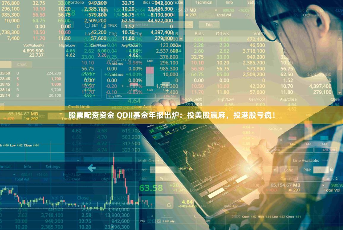 股票配资资金 QDII基金年报出炉：投美股赢麻，投港股亏疯！