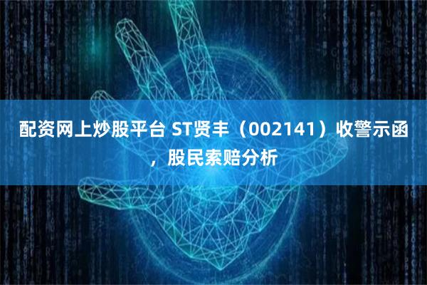 配资网上炒股平台 ST贤丰（002141）收警示函，股民索赔分析