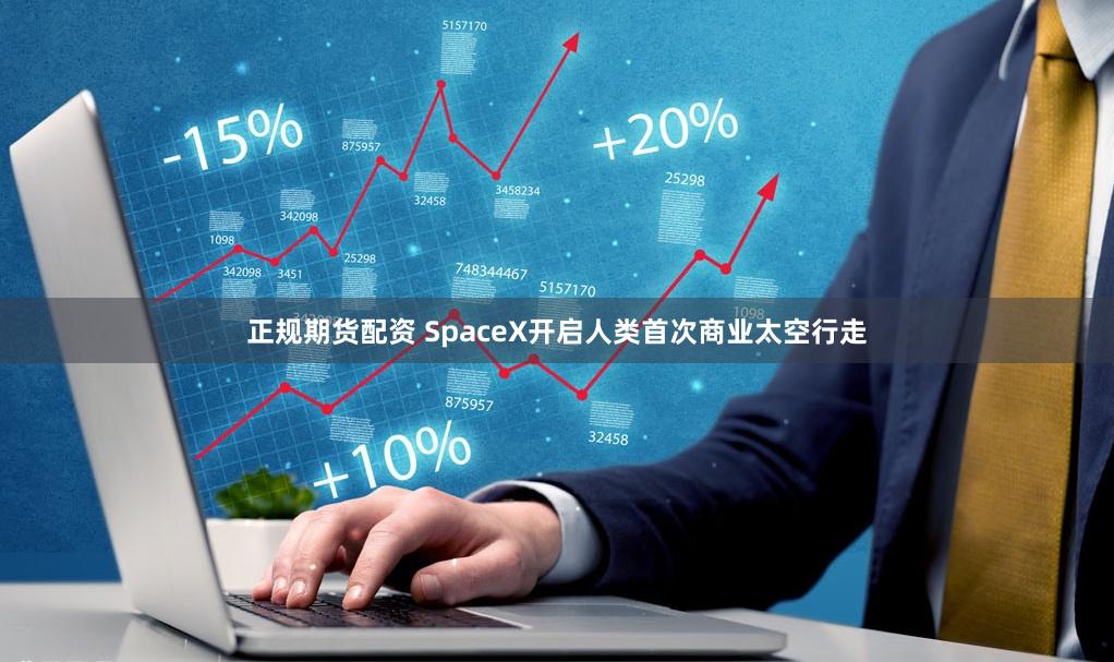 正规期货配资 SpaceX开启人类首次商业太空行走