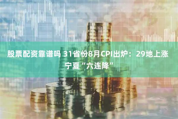 股票配资靠谱吗 31省份8月CPI出炉：29地上涨 宁夏“六连降”