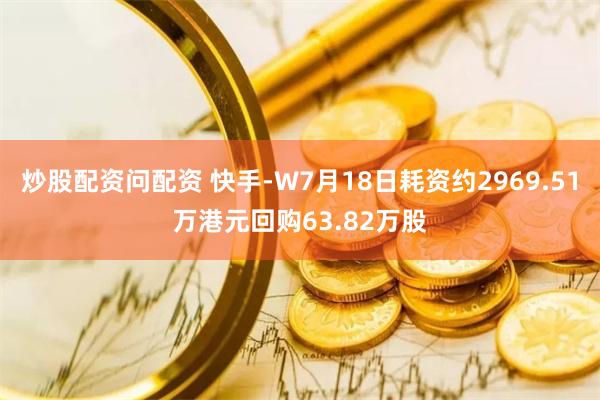 炒股配资问配资 快手-W7月18日耗资约2969.51万港元回购63.82万股