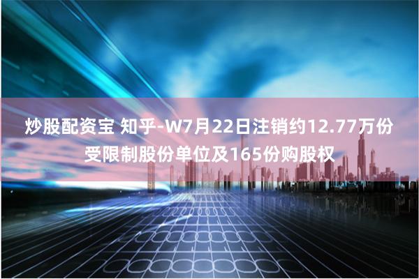 炒股配资宝 知乎-W7月22日注销约12.77万份受限制股份单位及165份购股权