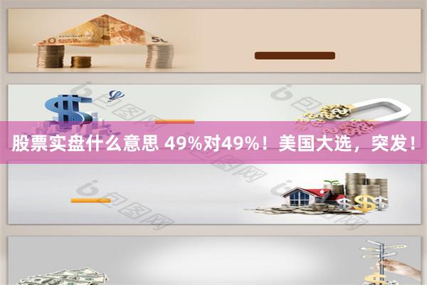 股票实盘什么意思 49%对49%！美国大选，突发！