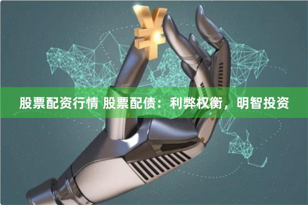 股票配资行情 股票配债：利弊权衡，明智投资