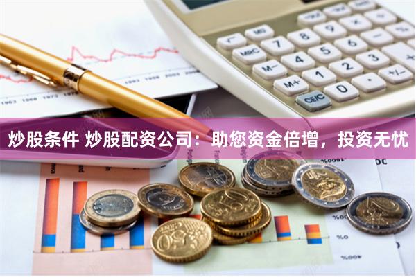 炒股条件 炒股配资公司：助您资金倍增，投资无忧