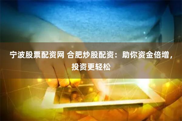 宁波股票配资网 合肥炒股配资：助你资金倍增，投资更轻松