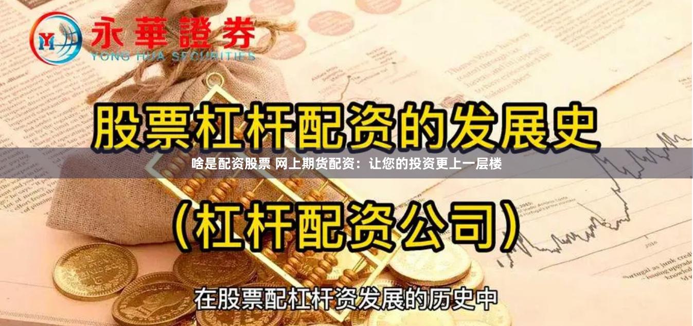 啥是配资股票 网上期货配资：让您的投资更上一层楼