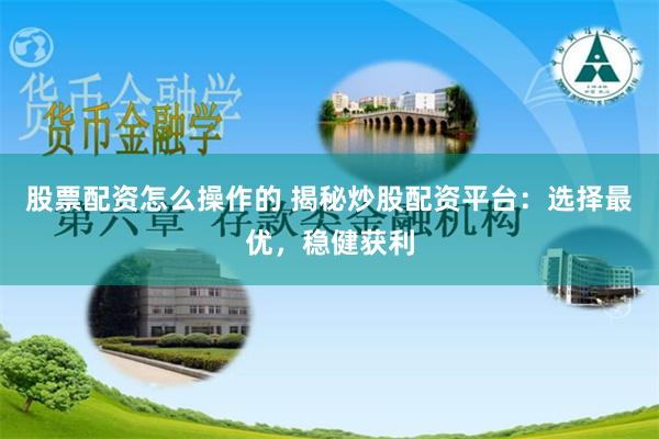 股票配资怎么操作的 揭秘炒股配资平台：选择最优，稳健获利