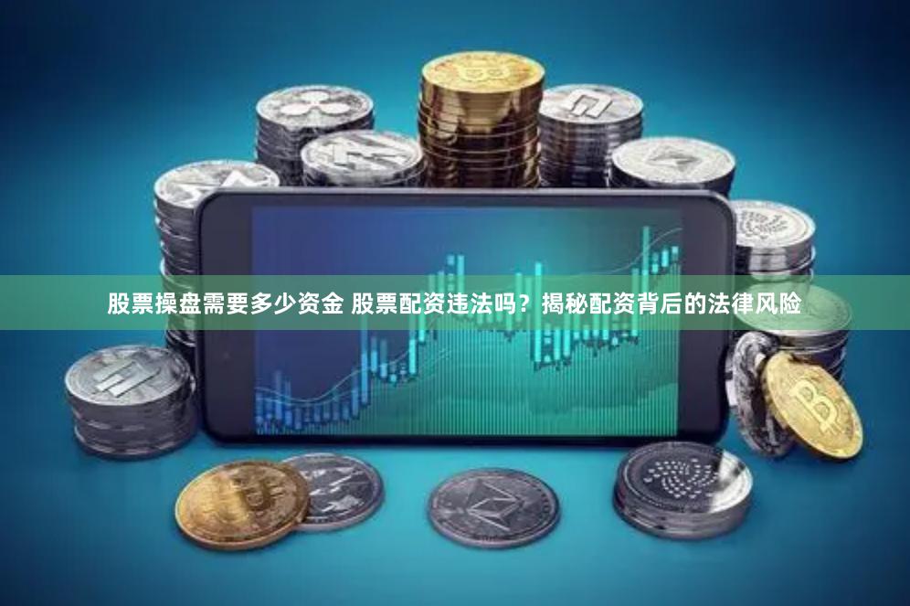 股票操盘需要多少资金 股票配资违法吗？揭秘配资背后的法律风险