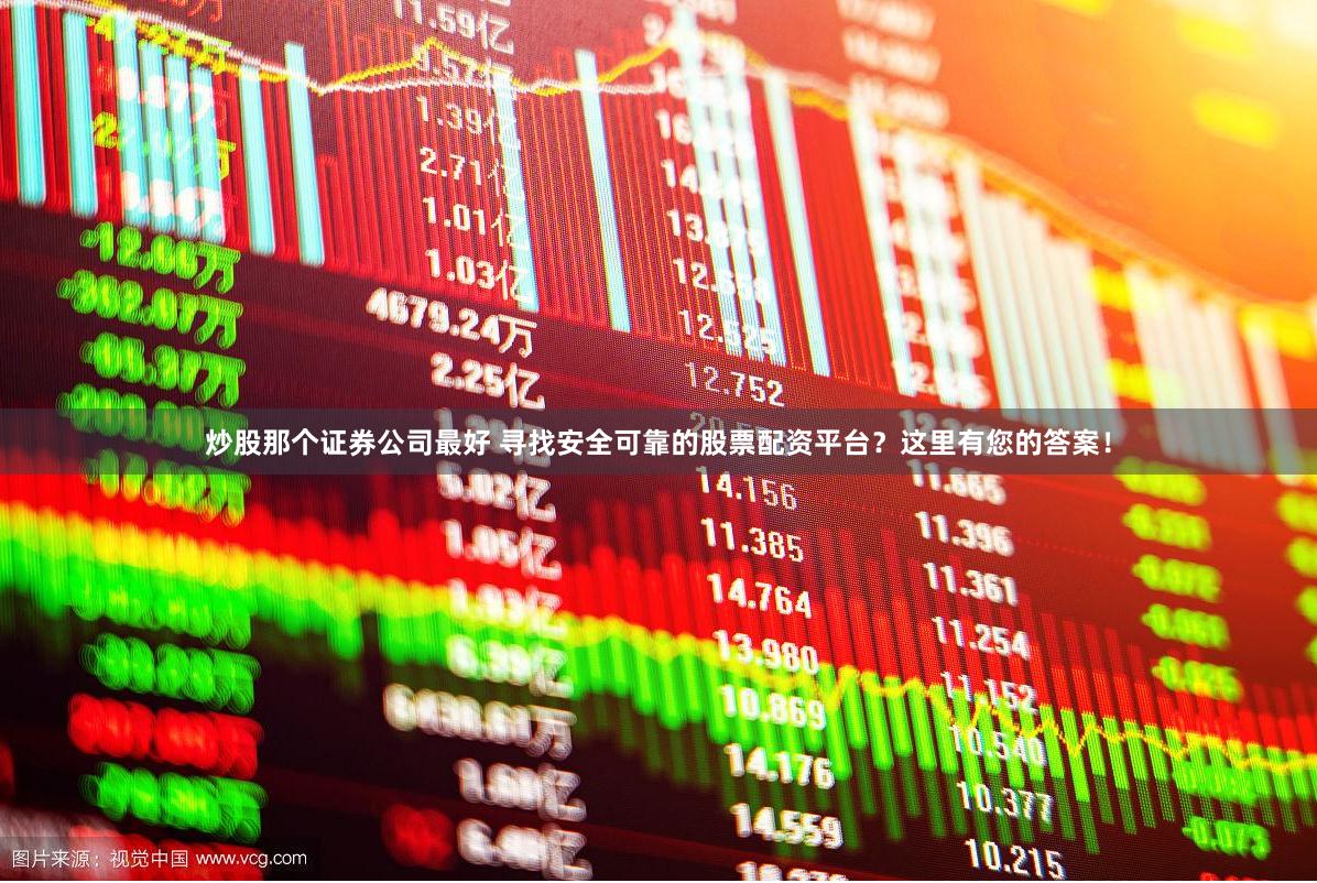 炒股那个证券公司最好 寻找安全可靠的股票配资平台？这里有您的答案！