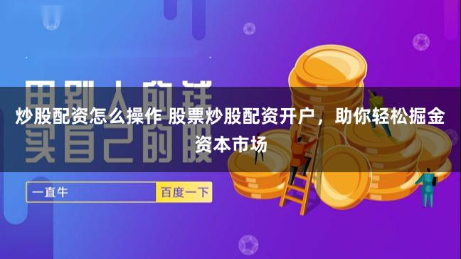 炒股配资怎么操作 股票炒股配资开户，助你轻松掘金资本市场