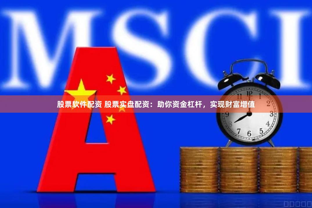 股票软件配资 股票实盘配资：助你资金杠杆，实现财富增值