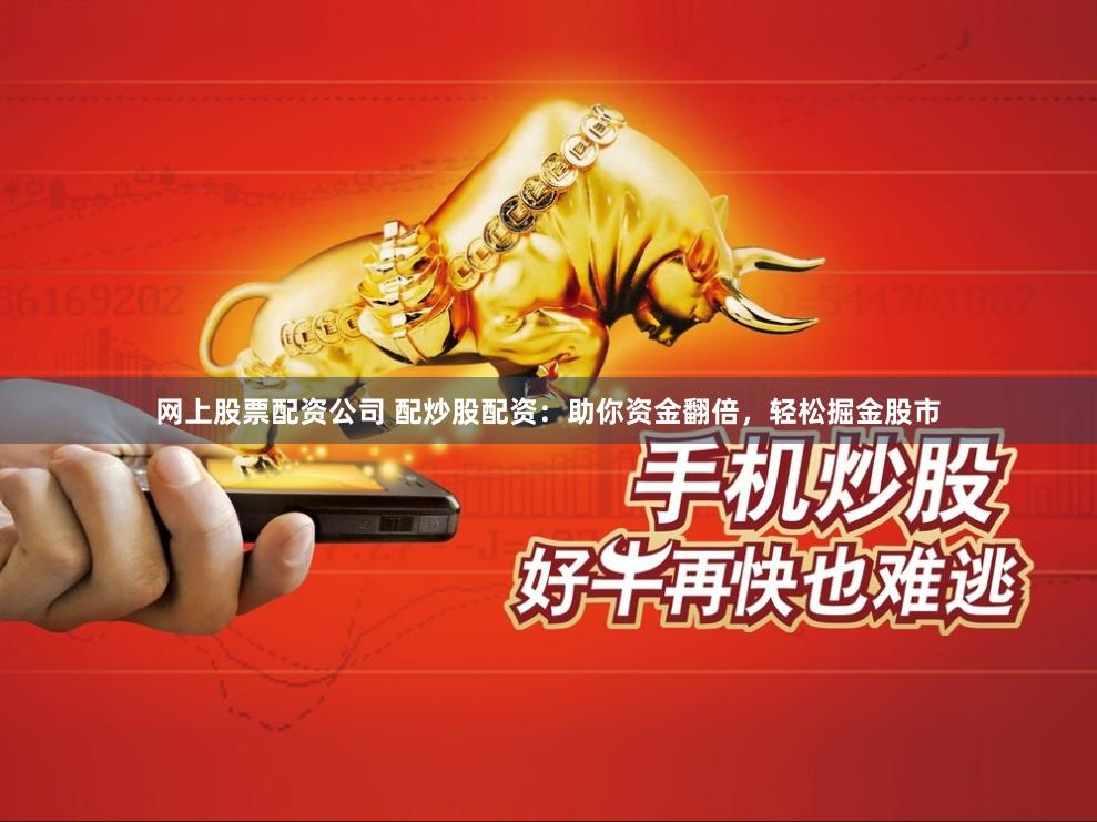 网上股票配资公司 配炒股配资：助你资金翻倍，轻松掘金股市