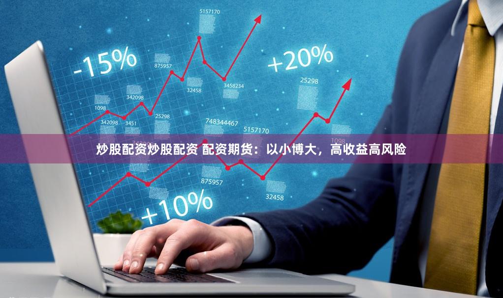 炒股配资炒股配资 配资期货：以小博大，高收益高风险