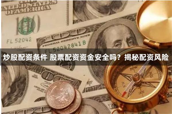 炒股配资条件 股票配资资金安全吗？揭秘配资风险