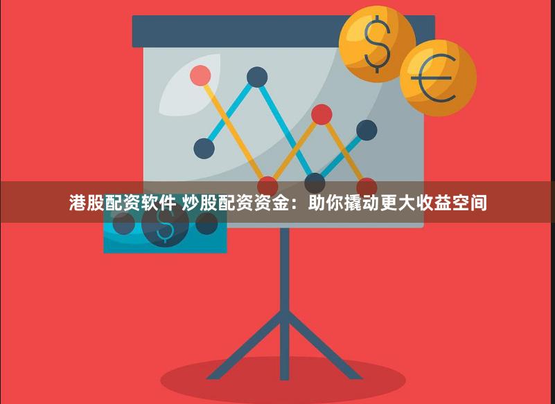 港股配资软件 炒股配资资金：助你撬动更大收益空间