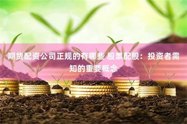 期货配资公司正规的有哪些 股票配股：投资者需知的重要概念