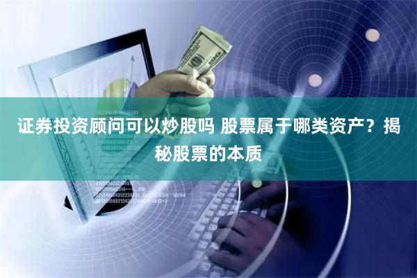 证券投资顾问可以炒股吗 股票属于哪类资产？揭秘股票的本质