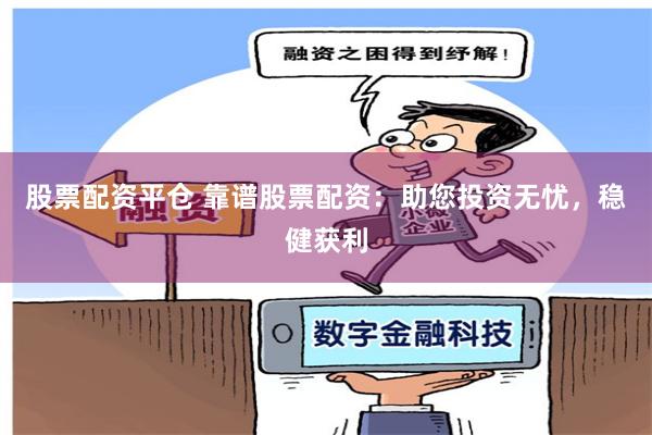 股票配资平仓 靠谱股票配资：助您投资无忧，稳健获利