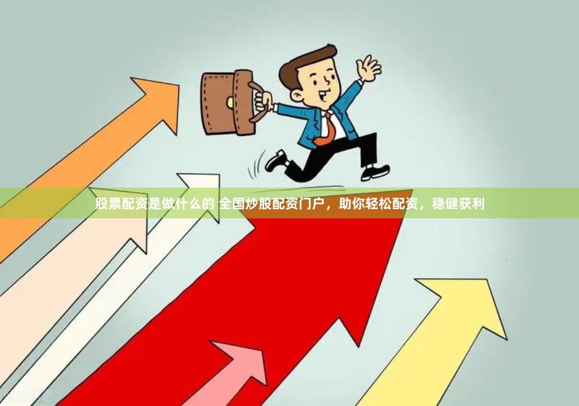 股票配资是做什么的 全国炒股配资门户，助你轻松配资，稳健获利