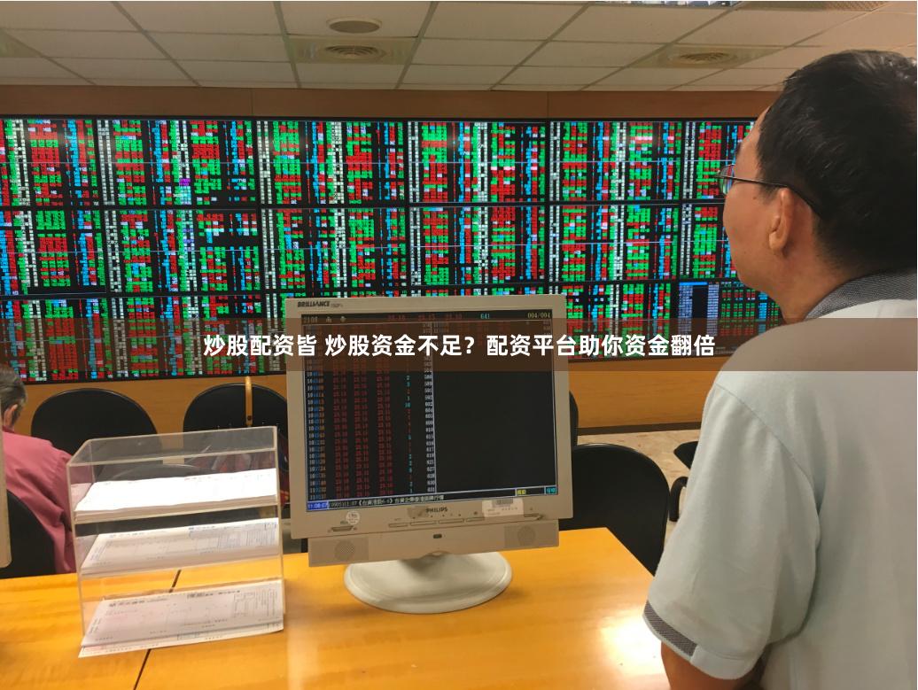 炒股配资皆 炒股资金不足？配资平台助你资金翻倍